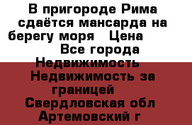 В пригороде Рима сдаётся мансарда на берегу моря › Цена ­ 1 200 - Все города Недвижимость » Недвижимость за границей   . Свердловская обл.,Артемовский г.